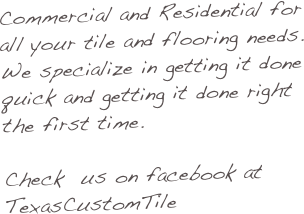 Commercial and Residential for all your tile and flooring needs. We specialize in getting it done quick and getting it done right the first time.

Check  us on facebook at TexasCustomTile